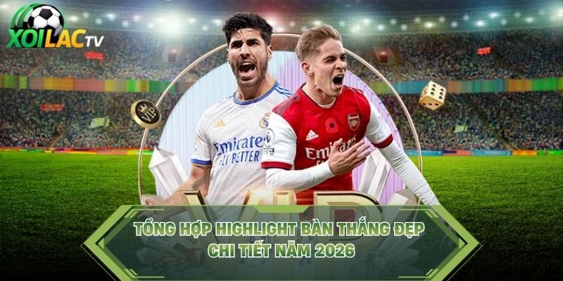 Tổng Hợp Highlight Bàn Thắng Đẹp – Bộ Tập Chi Tiết Năm 2026